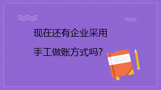 現在還有企業采用手工做賬方式嗎？